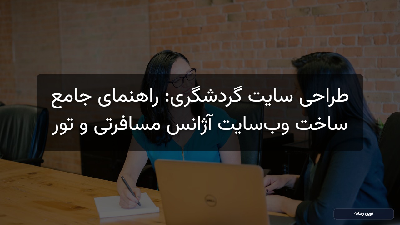 طراحی سایت گردشگری: راهنمای جامع ساخت وب‌سایت آژانس مسافرتی و تور